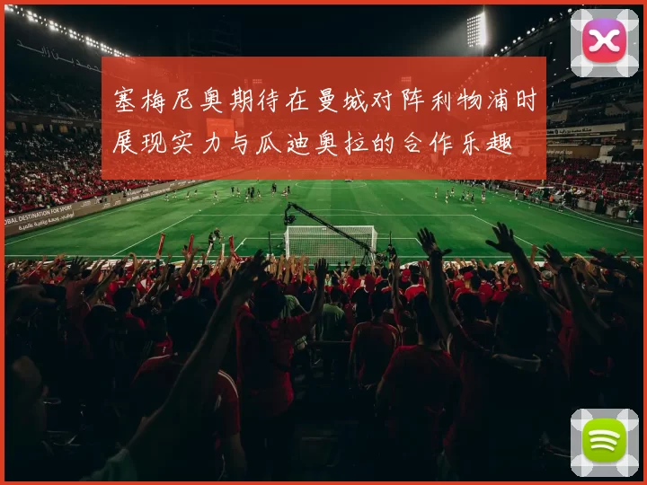 塞梅尼奥期待在曼城对阵利物浦时展现实力与瓜迪奥拉的合作乐趣