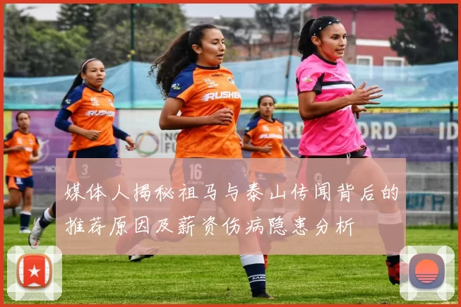 媒体人揭秘祖马与泰山传闻背后的推荐原因及薪资伤病隐患分析
