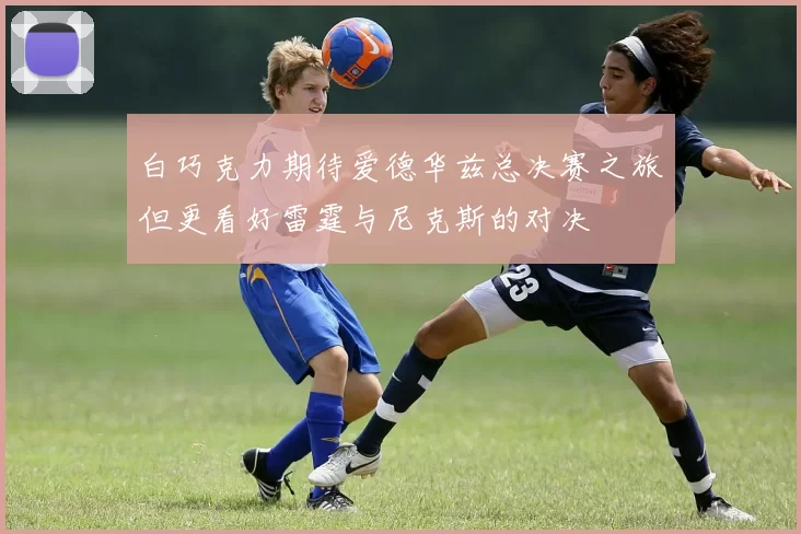 白巧克力期待爱德华兹总决赛之旅但更看好雷霆与尼克斯的对决